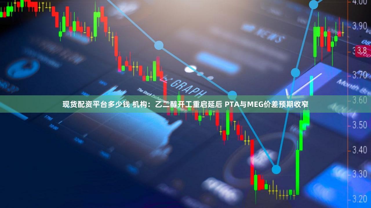 现货配资平台多少钱 机构：乙二醇开工重启延后 PTA与MEG价差预期收窄