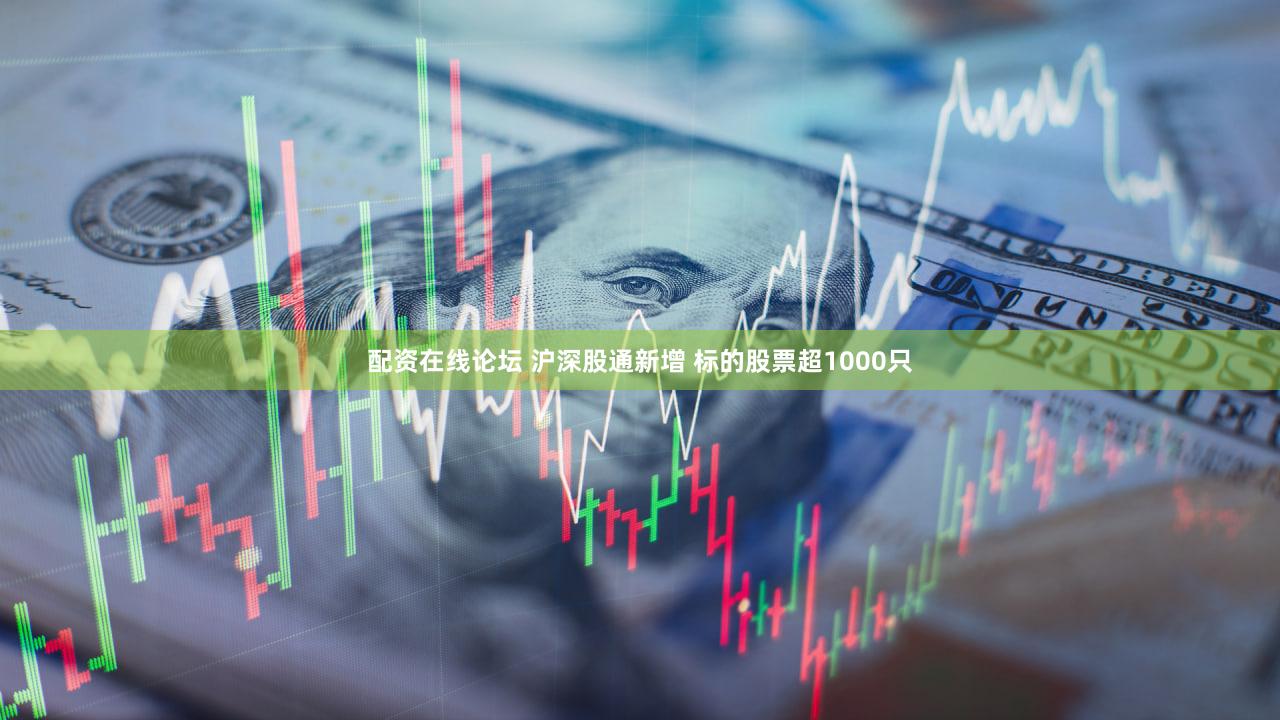 配资在线论坛 沪深股通新增 标的股票超1000只