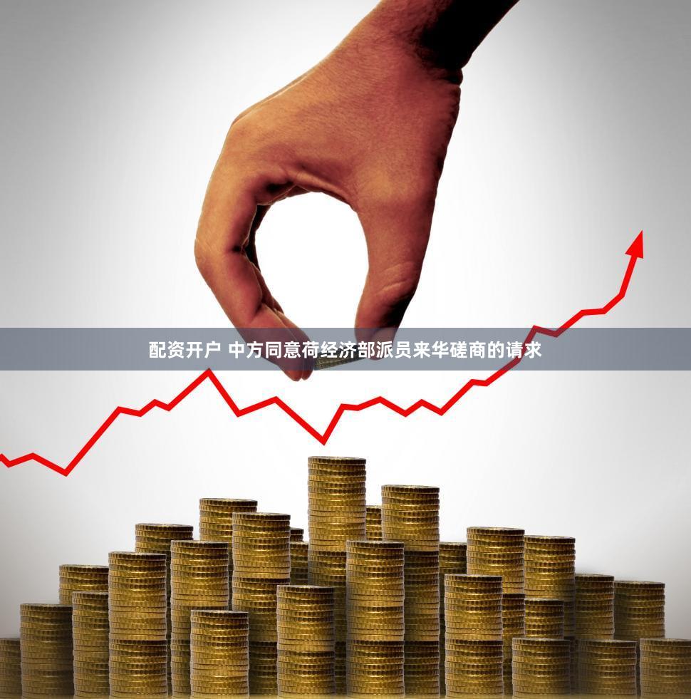 配资开户 中方同意荷经济部派员来华磋商的请求