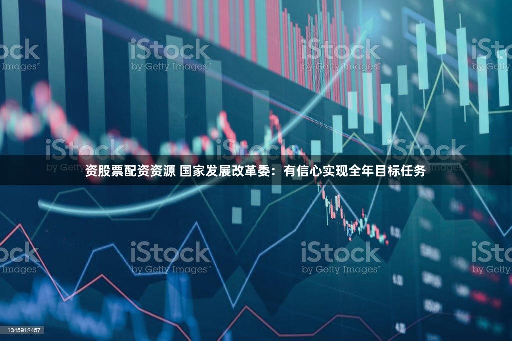 资股票配资资源 国家发展改革委：有信心实现全年目标任务