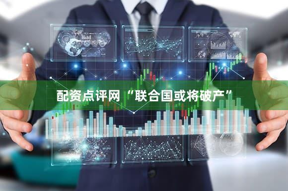 配资点评网 “联合国或将破产”