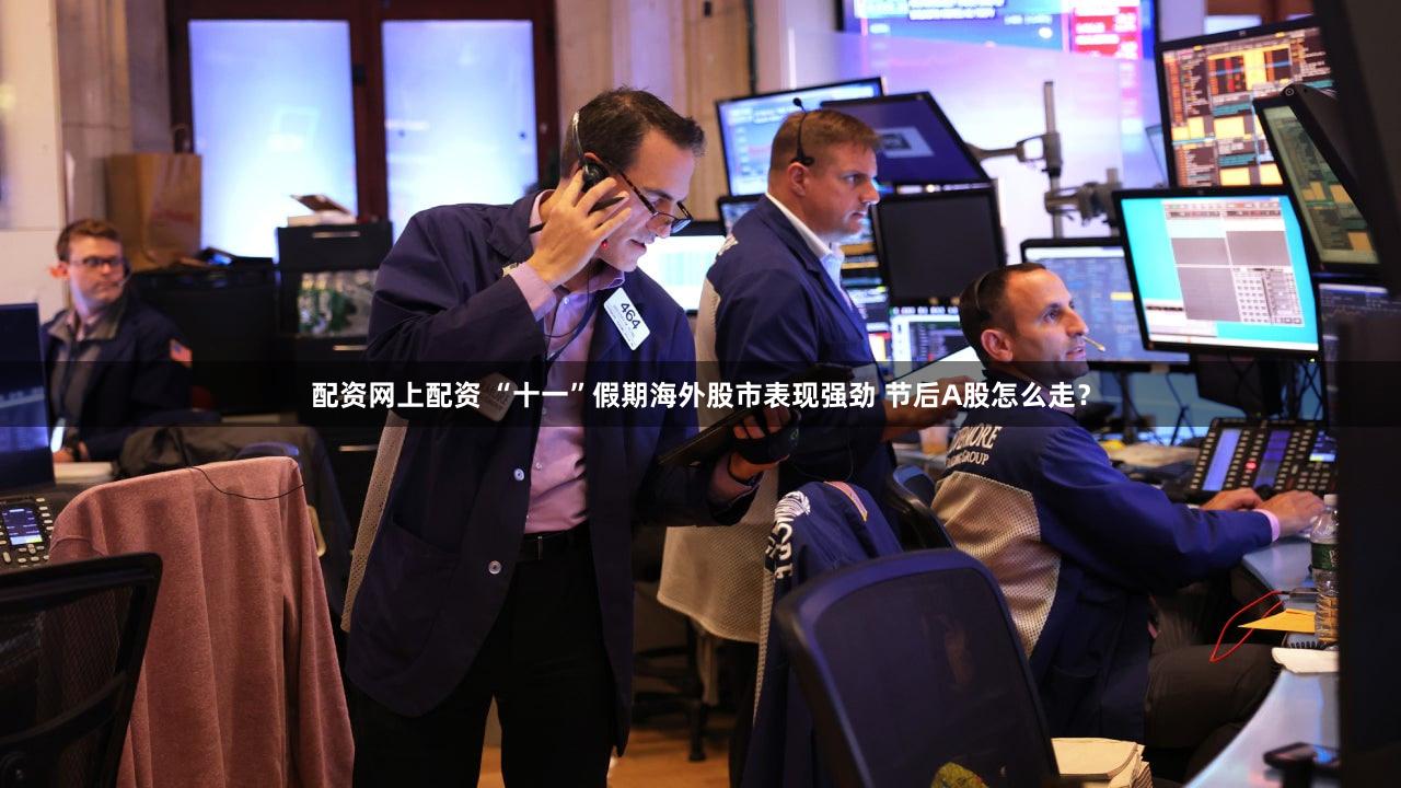 配资网上配资 “十一”假期海外股市表现强劲 节后A股怎么走？