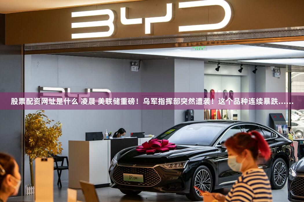 股票配资网址是什么 凌晨 美联储重磅！乌军指挥部突然遭袭！这个品种连续暴跌......