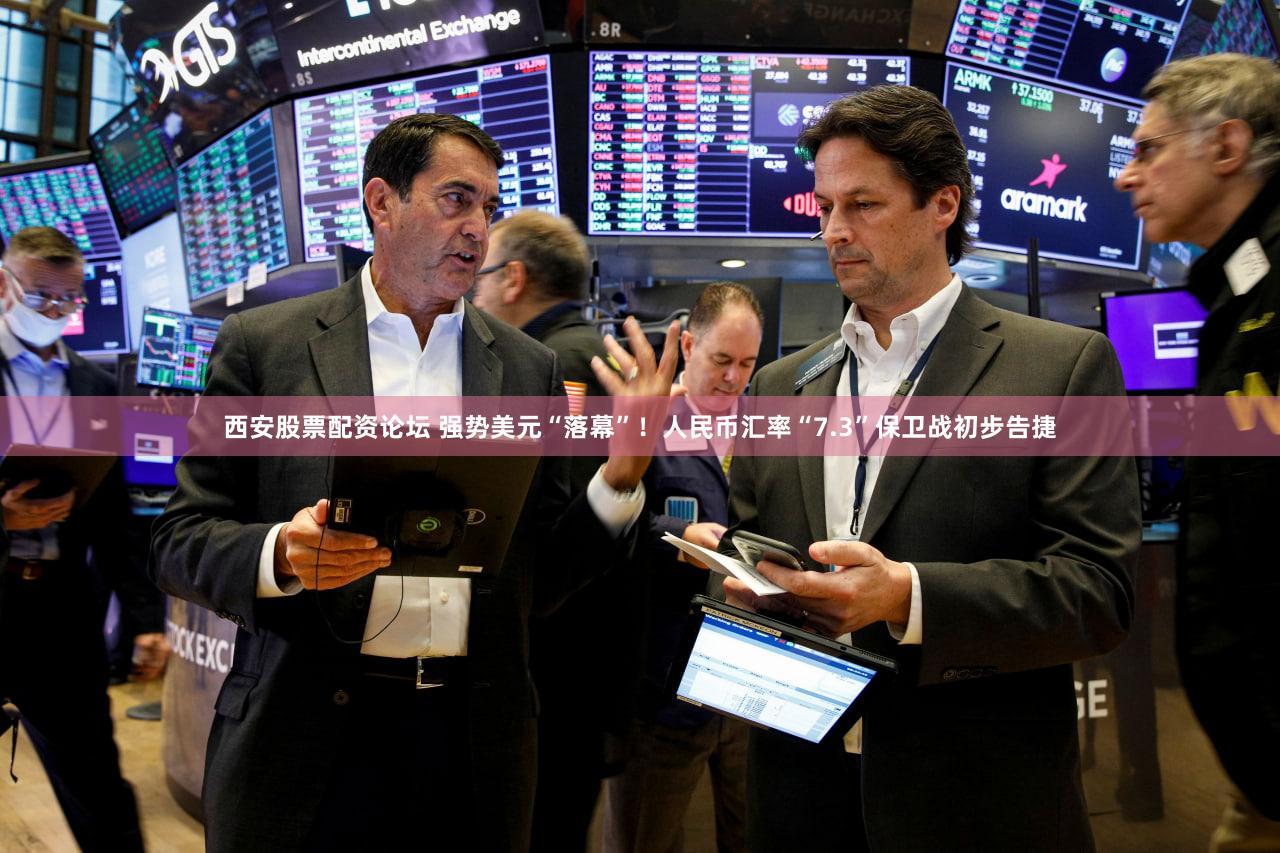 西安股票配资论坛 强势美元“落幕”！人民币汇率“7.3”保卫战初步告捷
