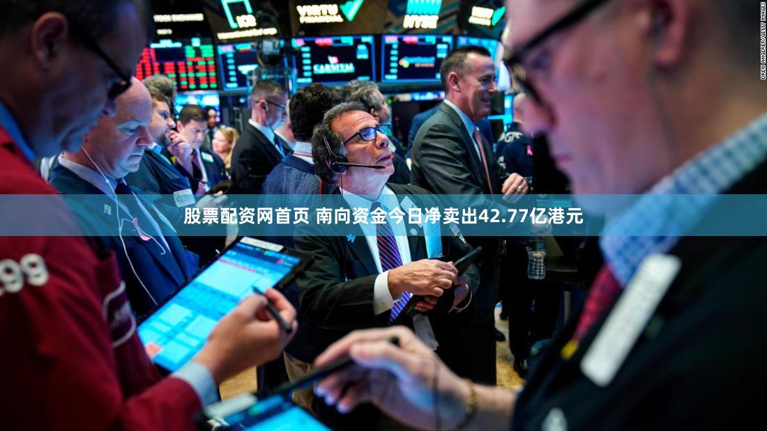 股票配资网首页 南向资金今日净卖出42.77亿港元