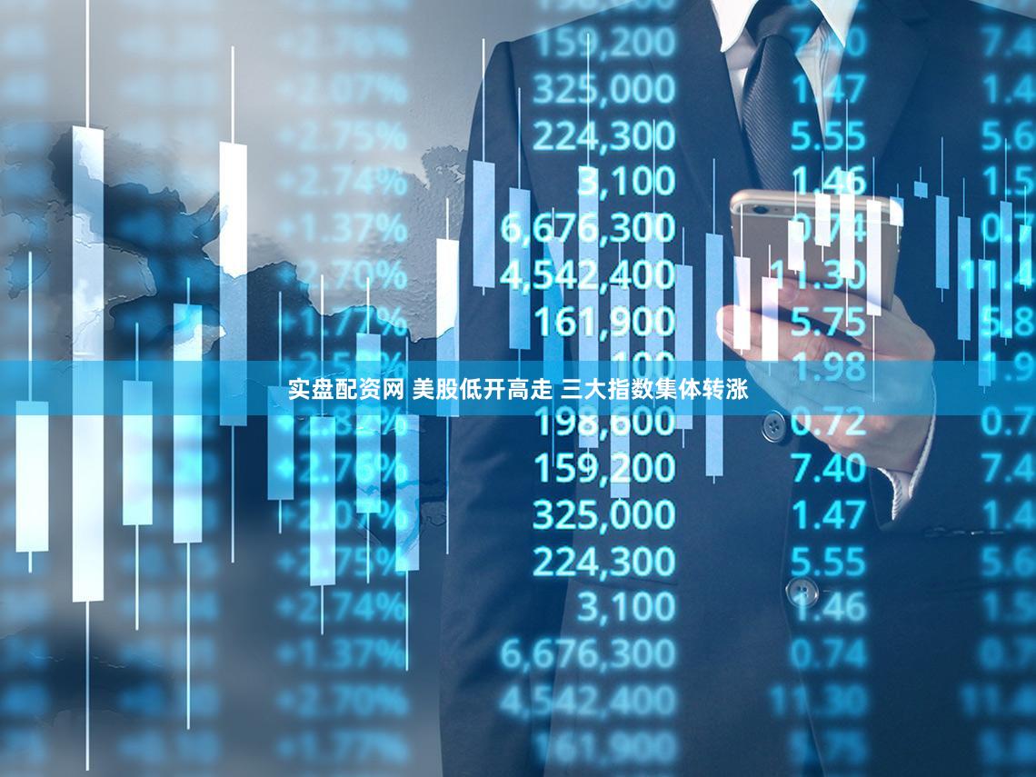 实盘配资网 美股低开高走 三大指数集体转涨