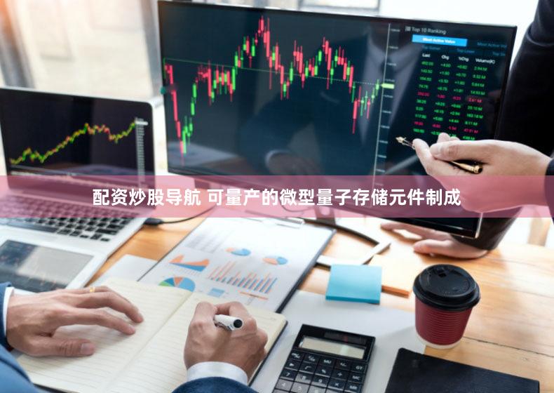 配资炒股导航 可量产的微型量子存储元件制成