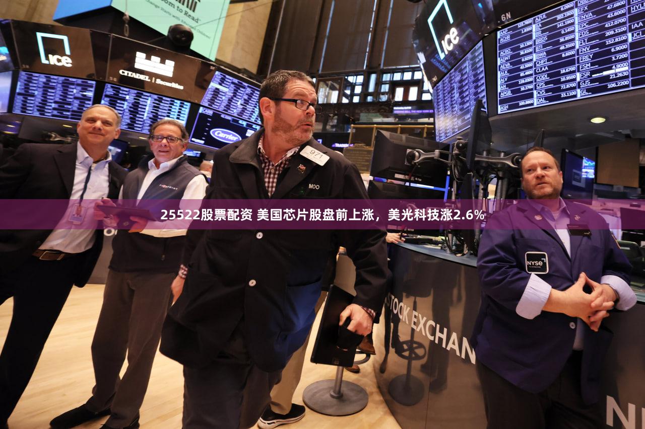 25522股票配资 美国芯片股盘前上涨，美光科技涨2.6%