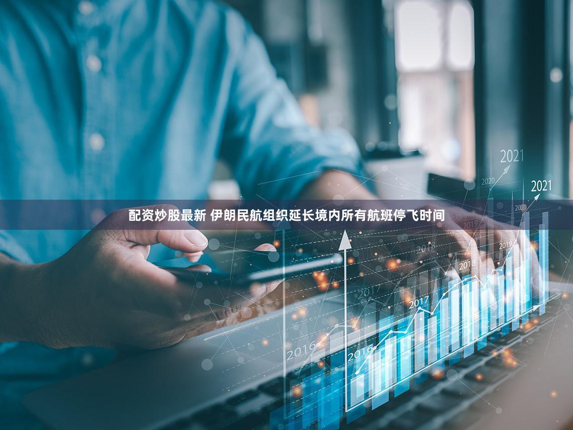 配资炒股最新 伊朗民航组织延长境内所有航班停飞时间