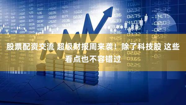 股票配资交流 超级财报周来袭!除了科技股 这些看点也不容错过