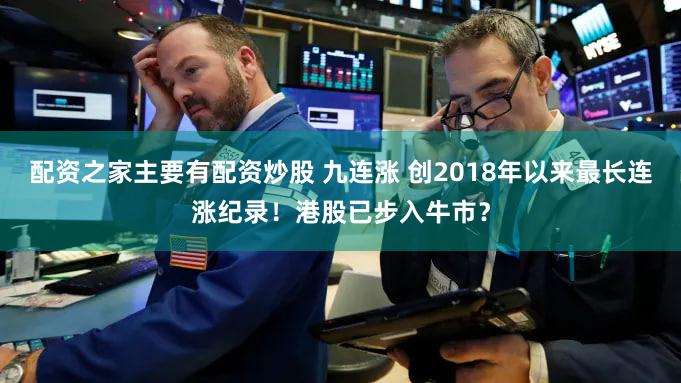 配资之家主要有配资炒股 九连涨 创2018年以来最长连涨纪录!港股已步入牛市?