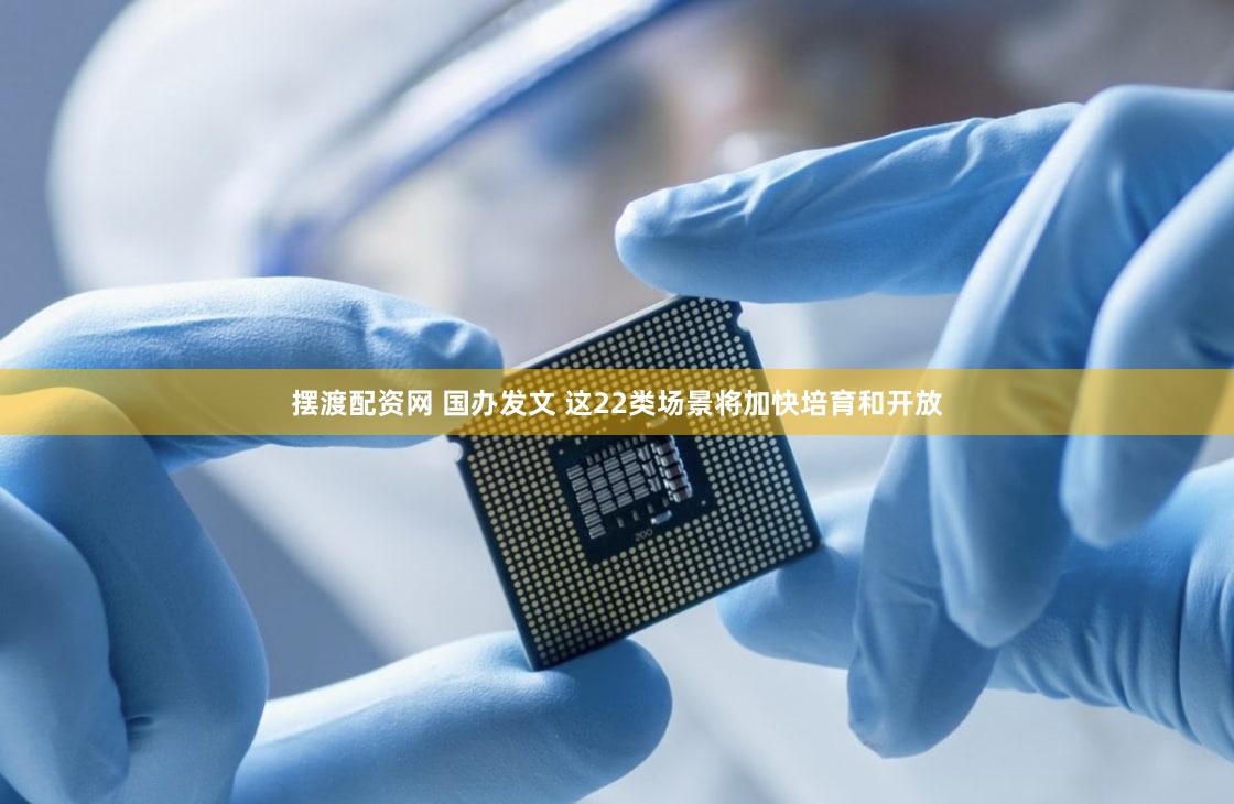 摆渡配资网 国办发文 这22类场景将加快培育和开放