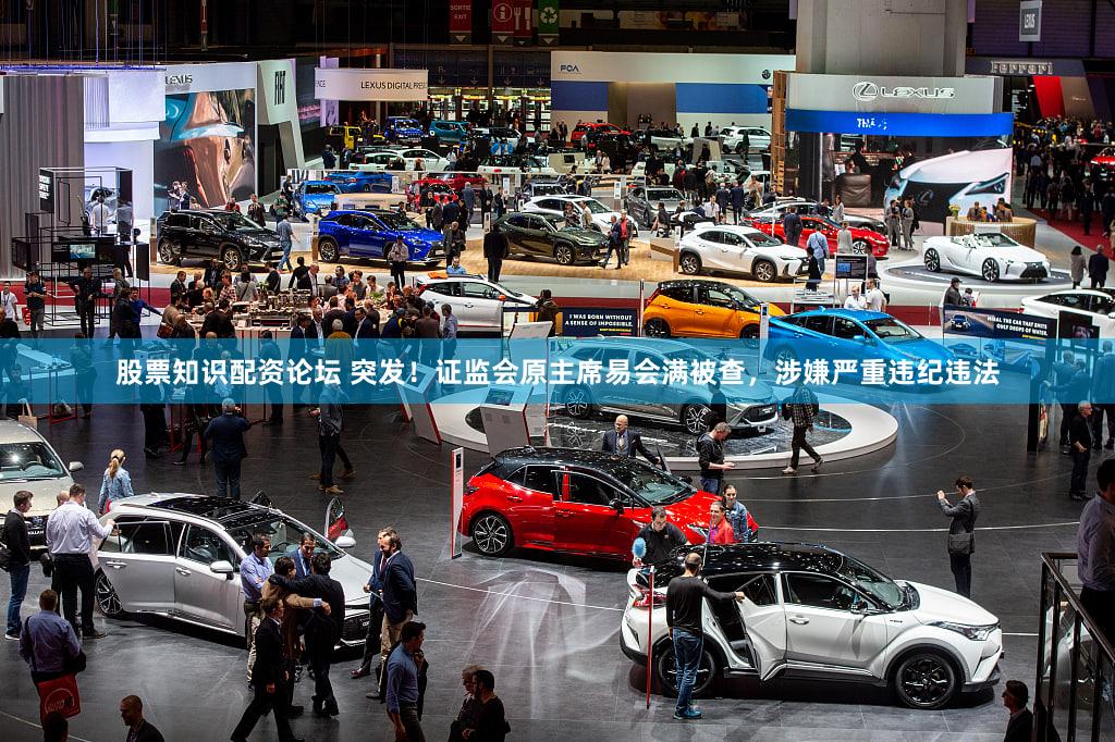 股票知识配资论坛 突发!证监会原主席易会满被查,涉嫌严重违纪违法
