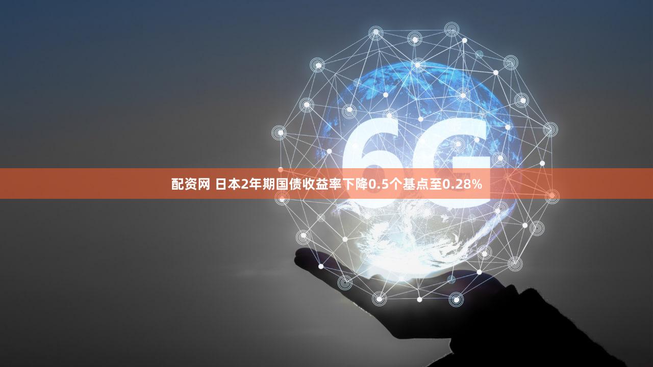 配资网 日本2年期国债收益率下降0.5个基点至0.28%