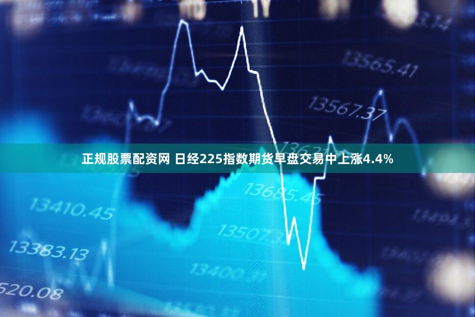 正规股票配资网 日经225指数期货早盘交易中上涨4.4%