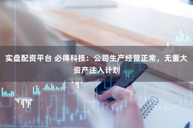 实盘配资平台 必得科技:公司生产经营正常,无重大资产注入计划