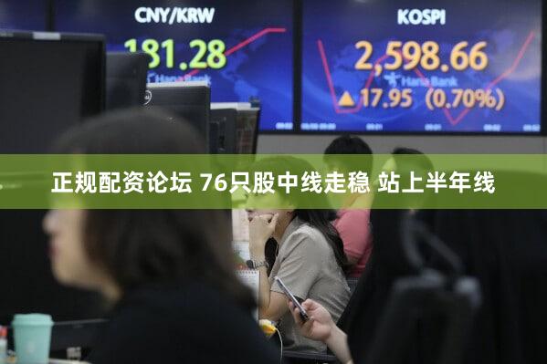 正规配资论坛 76只股中线走稳 站上半年线