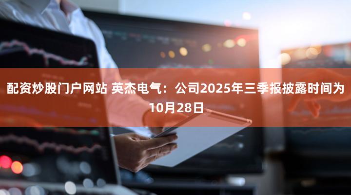 配资炒股门户网站 英杰电气：公司2025年三季报披露时间为10月28日