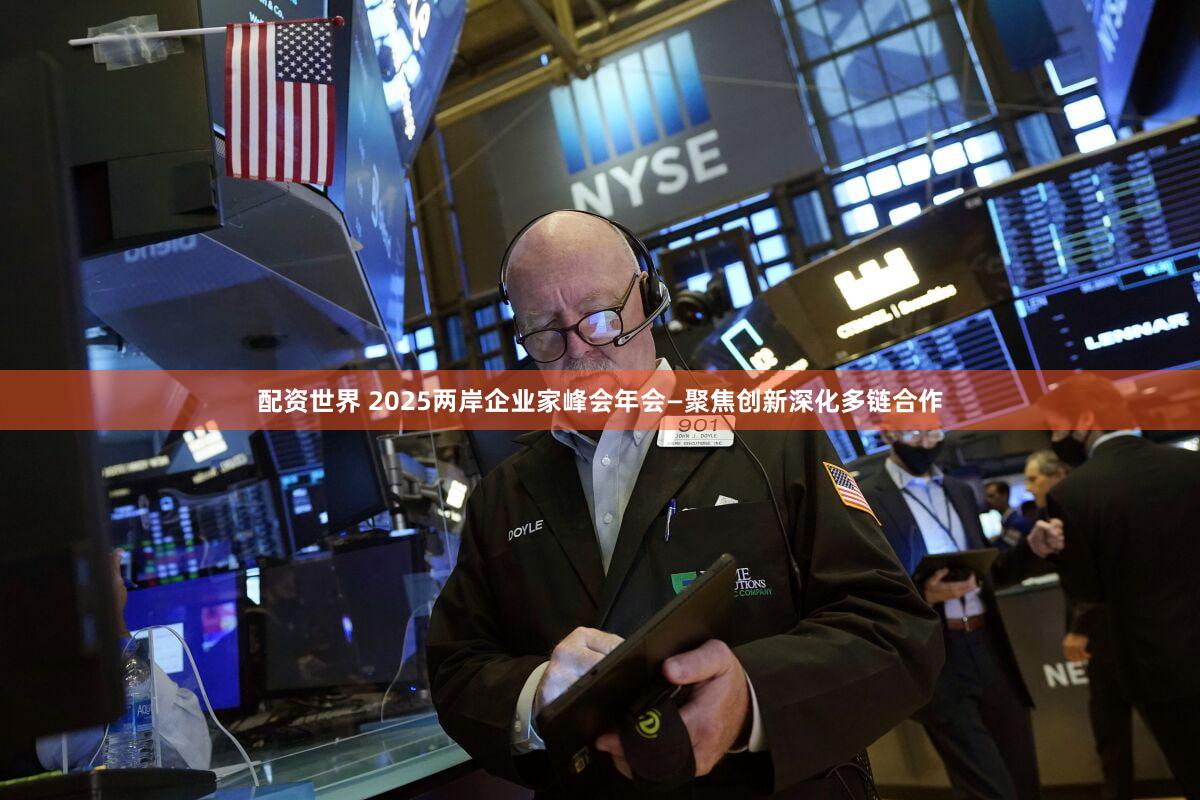 配资世界 2025两岸企业家峰会年会—聚焦创新深化多链合作