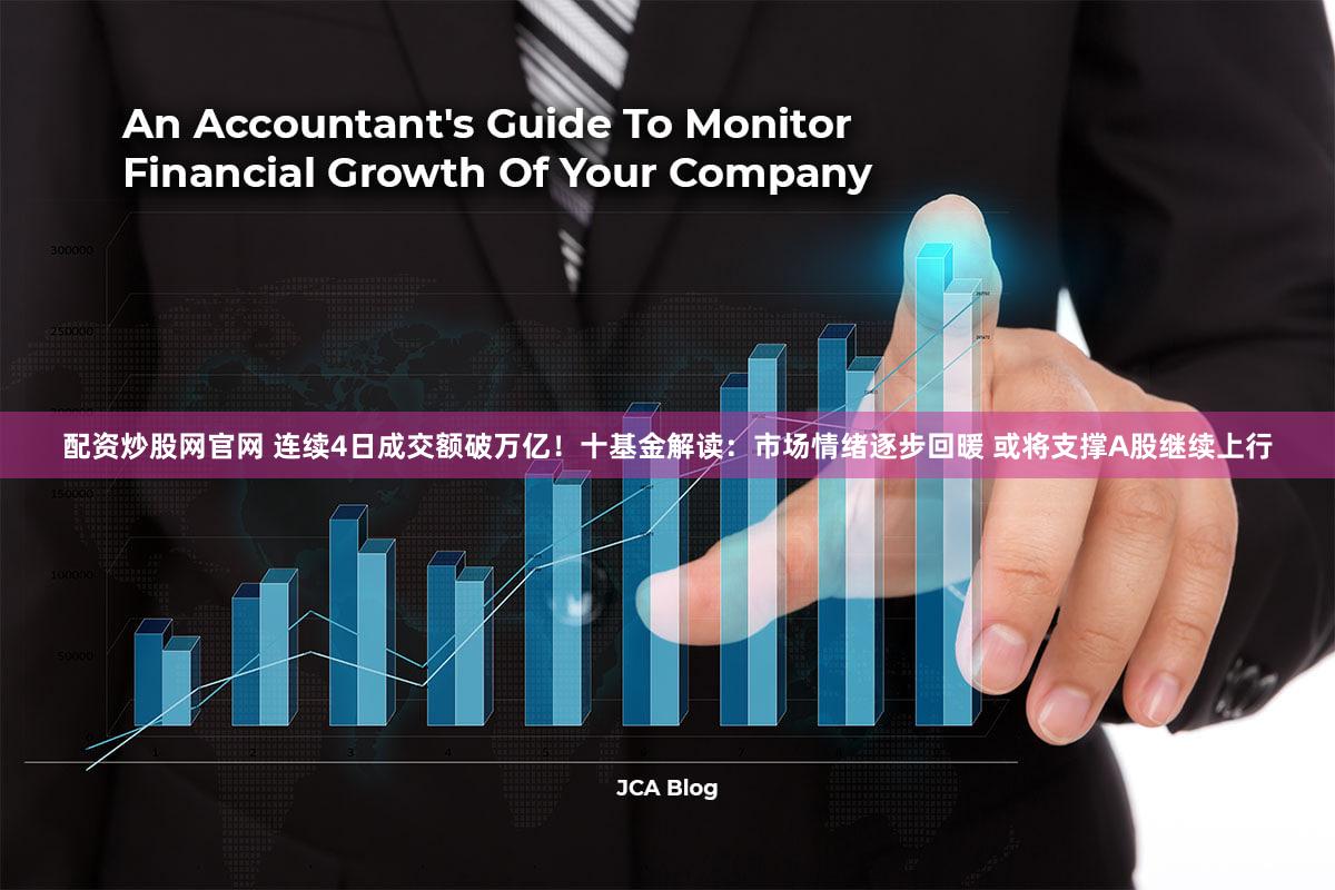配资炒股网官网 连续4日成交额破万亿！十基金解读：市场情绪逐步回暖 或将支撑A股继续上行