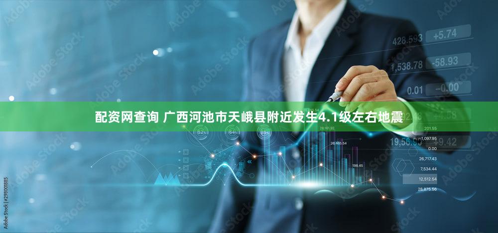 配资网查询 广西河池市天峨县附近发生4.1级左右地震