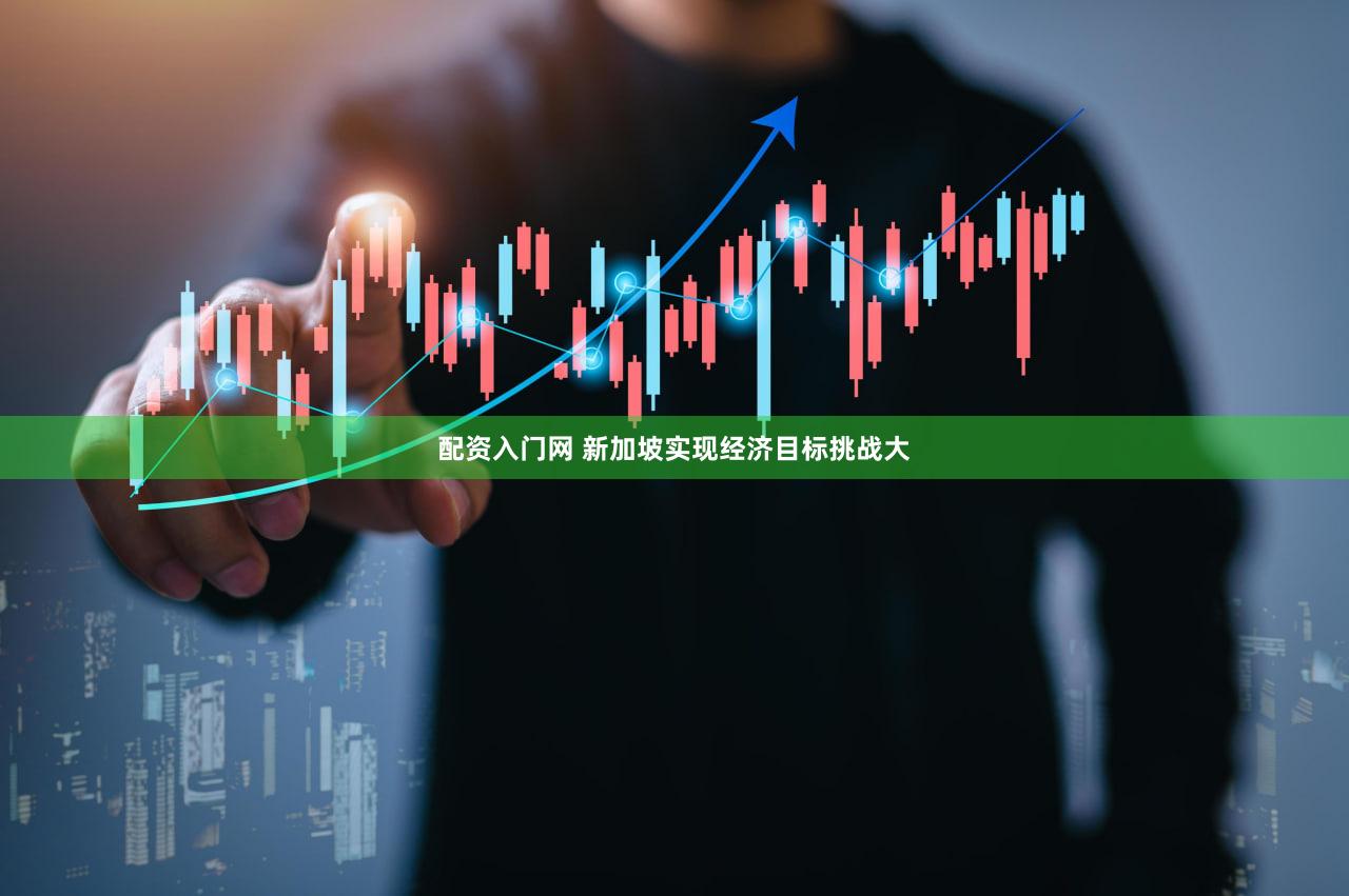 配资入门网 新加坡实现经济目标挑战大