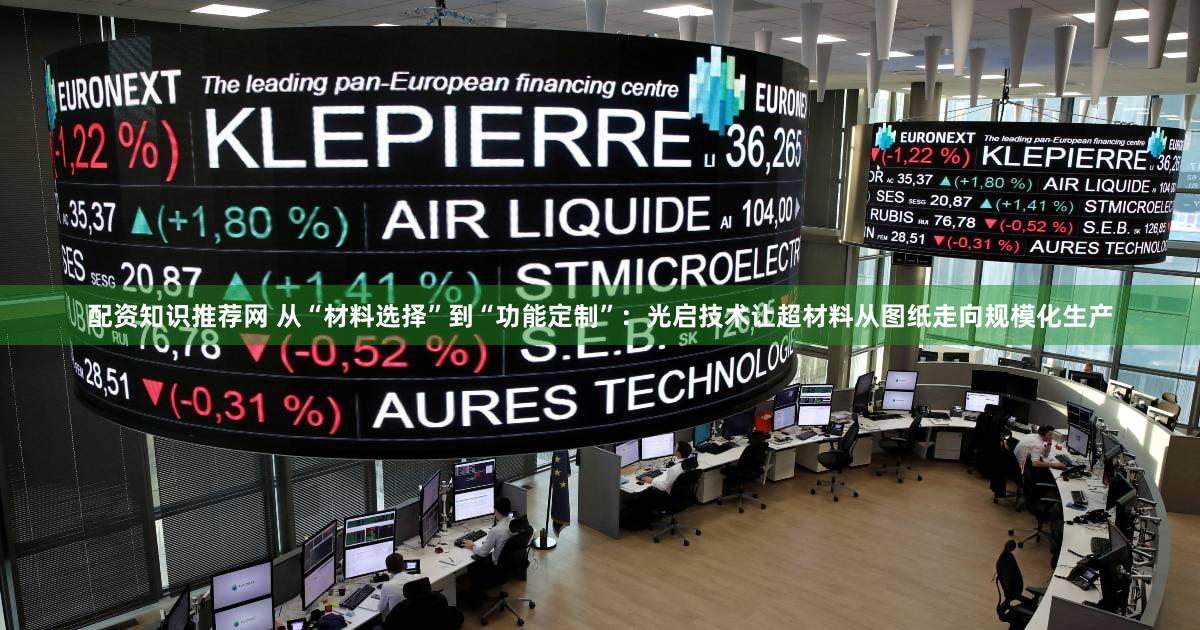 配资知识推荐网 从“材料选择”到“功能定制”:光启技术让超材料从图纸走向规模化生产
