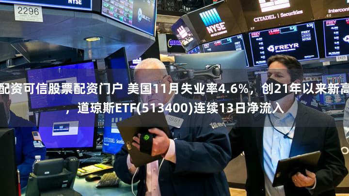 配资可信股票配资门户 美国11月失业率4.6%,创21年以来新高,道琼斯ETF(513400)连续13日净流入