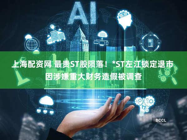 上海配资网 最贵ST股陨落!*ST左江锁定退市 因涉嫌重大财务造假被调查