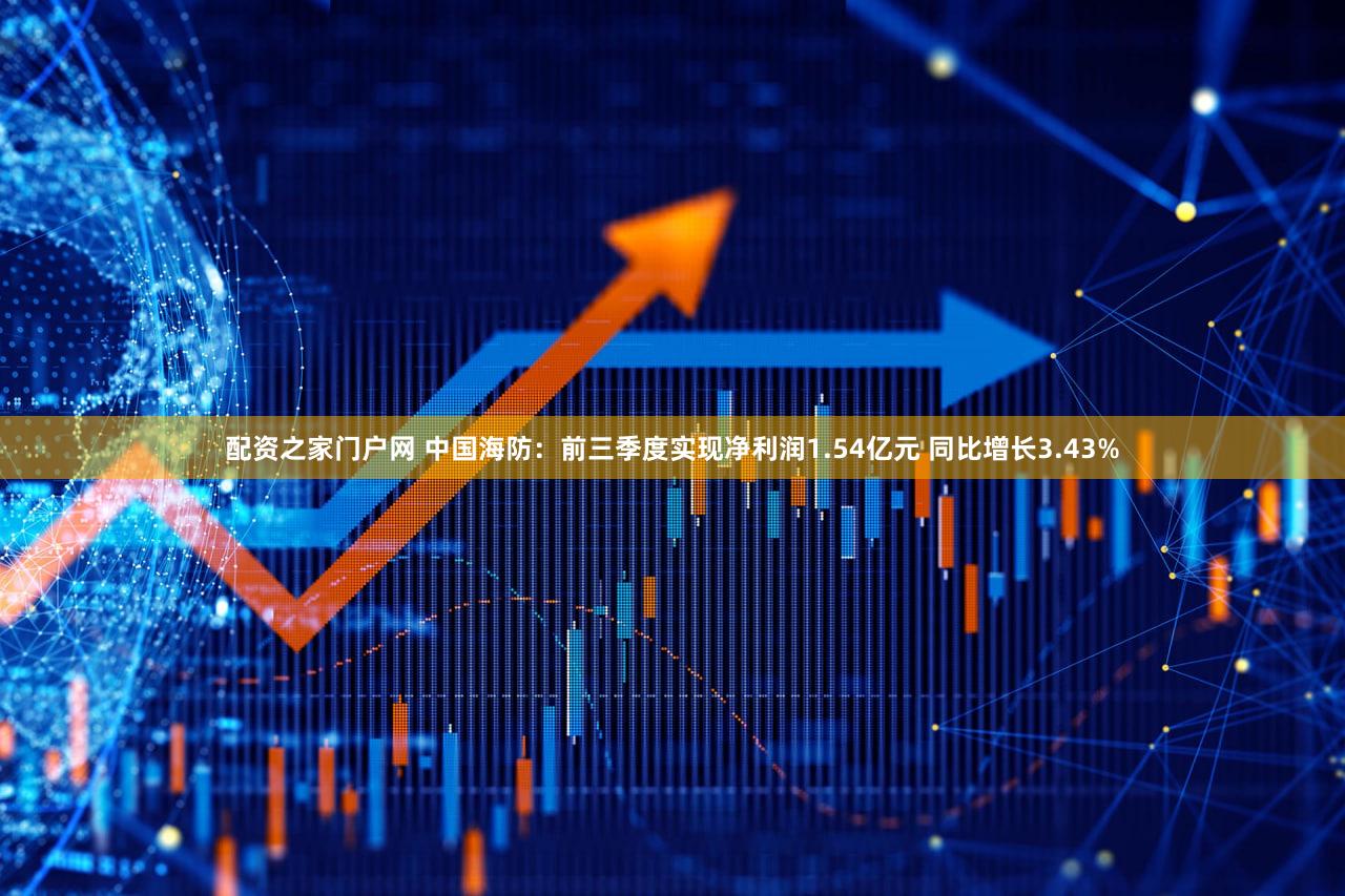 配资之家门户网 中国海防：前三季度实现净利润1.54亿元 同比增长3.43%