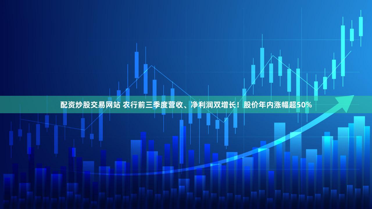 配资炒股交易网站 农行前三季度营收、净利润双增长！股价年内涨幅超50%