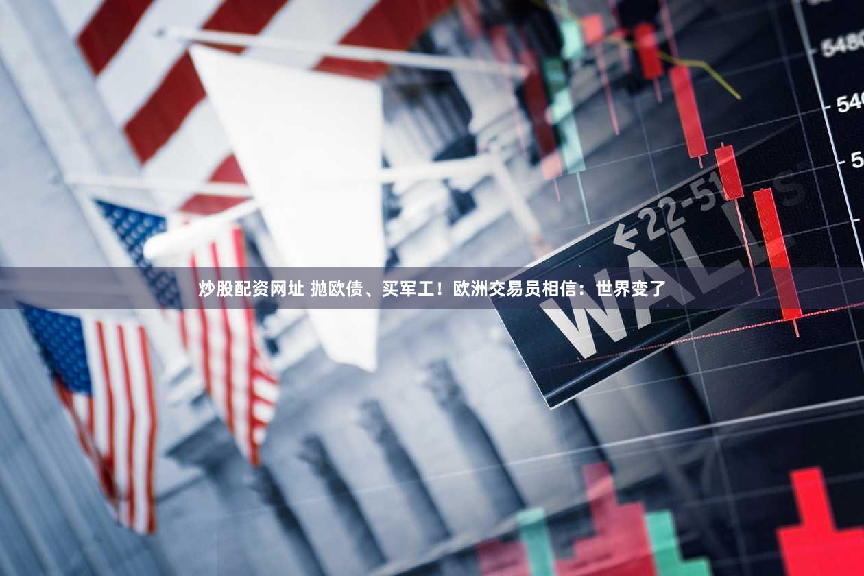 炒股配资网址 抛欧债、买军工！欧洲交易员相信：世界变了