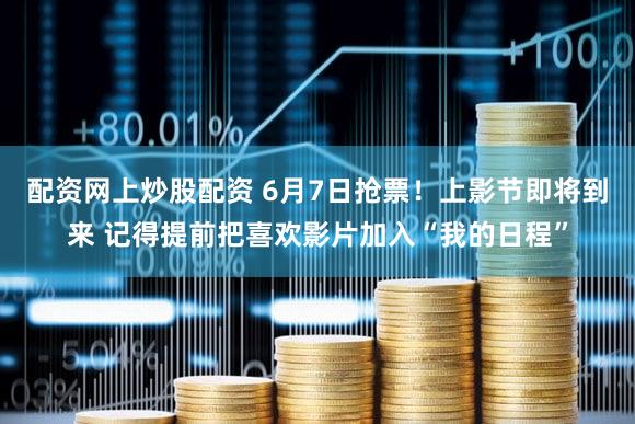 配资网上炒股配资 6月7日抢票!上影节即将到来 记得提前把喜欢影片加入“我的日程”