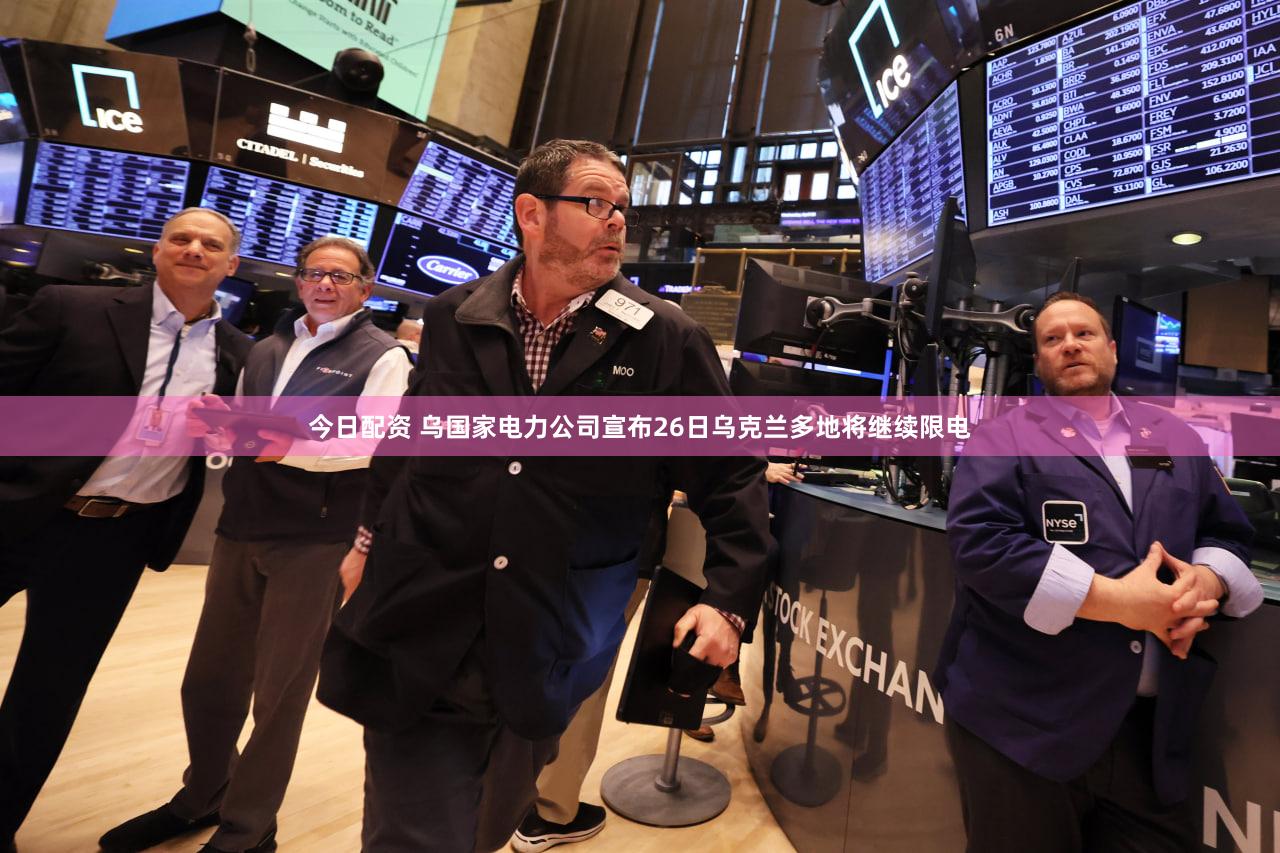 今日配资 乌国家电力公司宣布26日乌克兰多地将继续限电