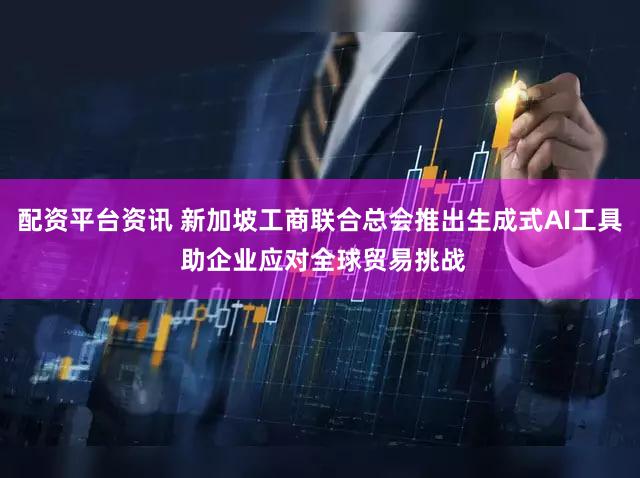 配资平台资讯 新加坡工商联合总会推出生成式AI工具 助企业应对全球贸易挑战