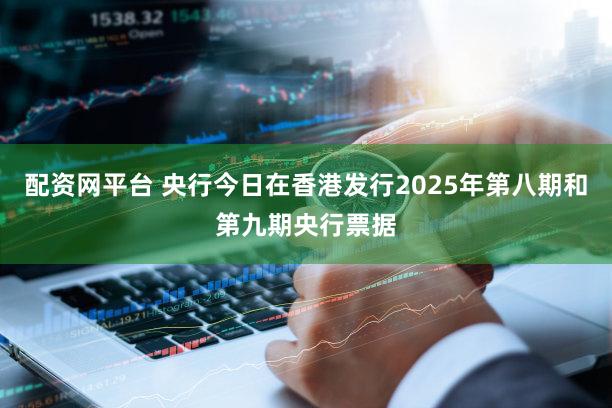 配资网平台 央行今日在香港发行2025年第八期和第九期央行票据