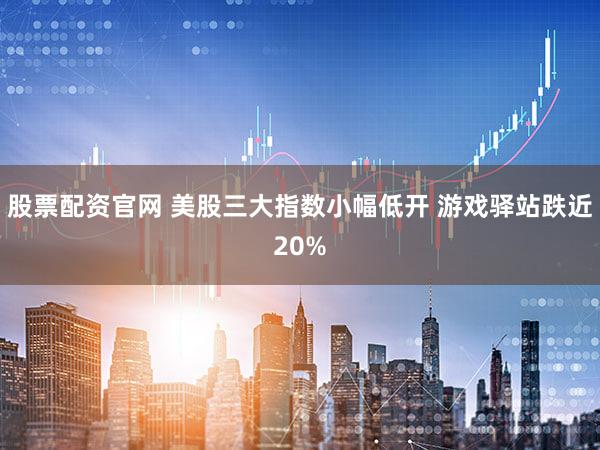 股票配资官网 美股三大指数小幅低开 游戏驿站跌近20%