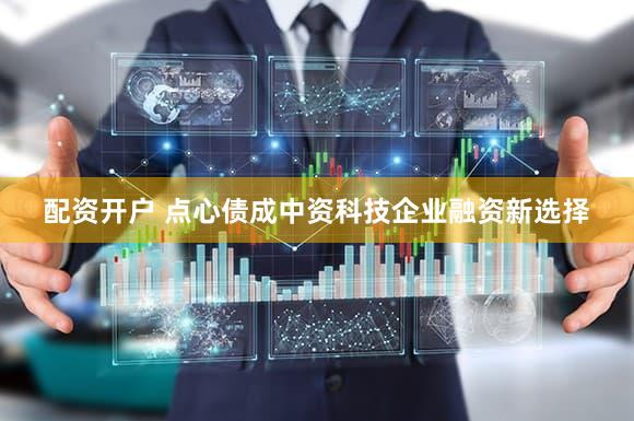 配资开户 点心债成中资科技企业融资新选择