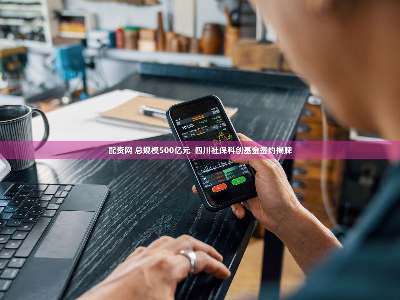 配资网 总规模500亿元  四川社保科创基金签约揭牌