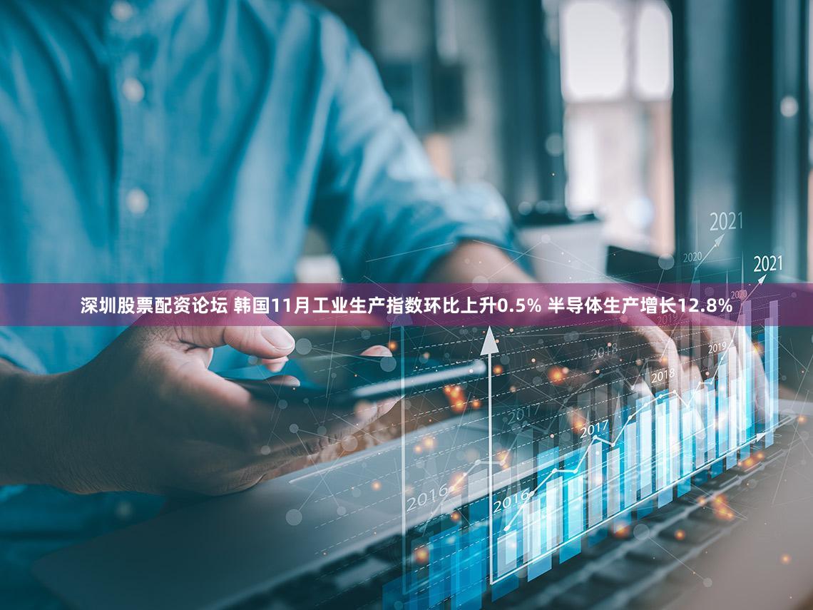 深圳股票配资论坛 韩国11月工业生产指数环比上升0.5% 半导体生产增长12.8%