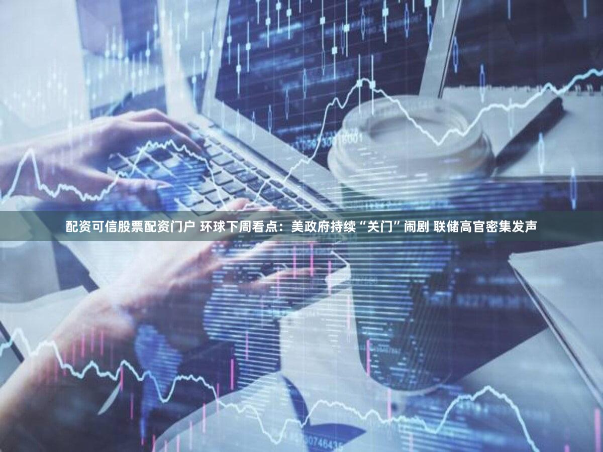 配资可信股票配资门户 环球下周看点:美政府持续“关门”闹剧 联储高官密集发声