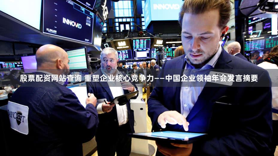 股票配资网站查询 重塑企业核心竞争力——中国企业领袖年会发言摘要