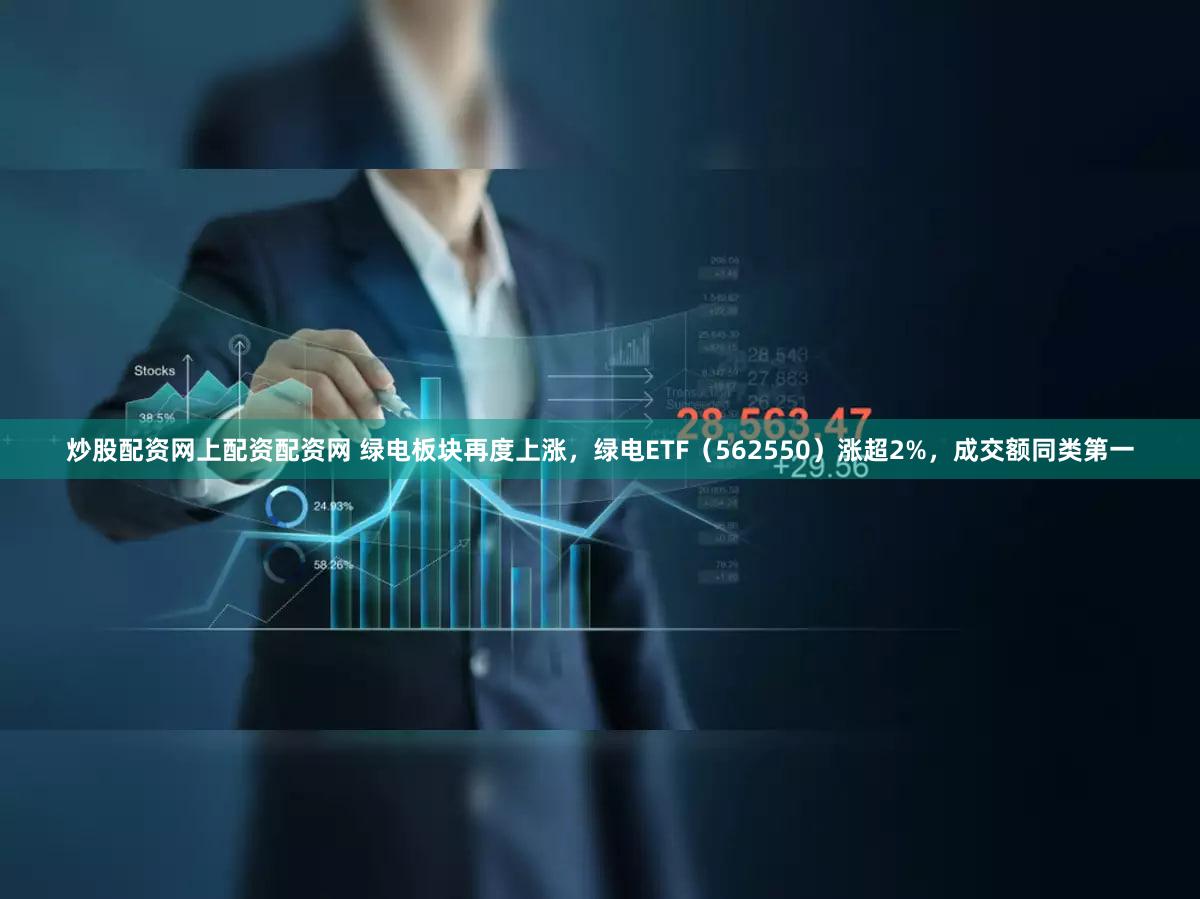 炒股配资网上配资配资网 绿电板块再度上涨,绿电ETF(562550)涨超2%,成交额同类第一