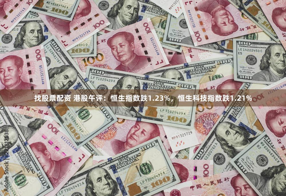找股票配资 港股午评：恒生指数跌1.23%，恒生科技指数跌1.21%