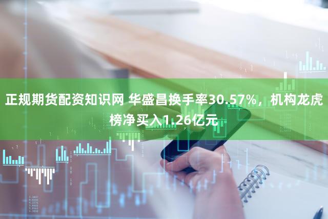 正规期货配资知识网 华盛昌换手率30.57%，机构龙虎榜净买入1.26亿元
