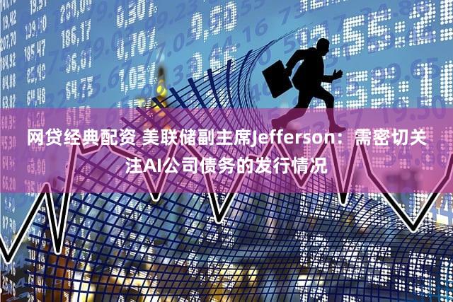 网贷经典配资 美联储副主席Jefferson：需密切关注AI公司债务的发行情况