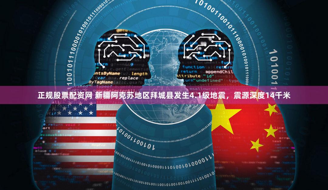 正规股票配资网 新疆阿克苏地区拜城县发生4.1级地震，震源深度14千米