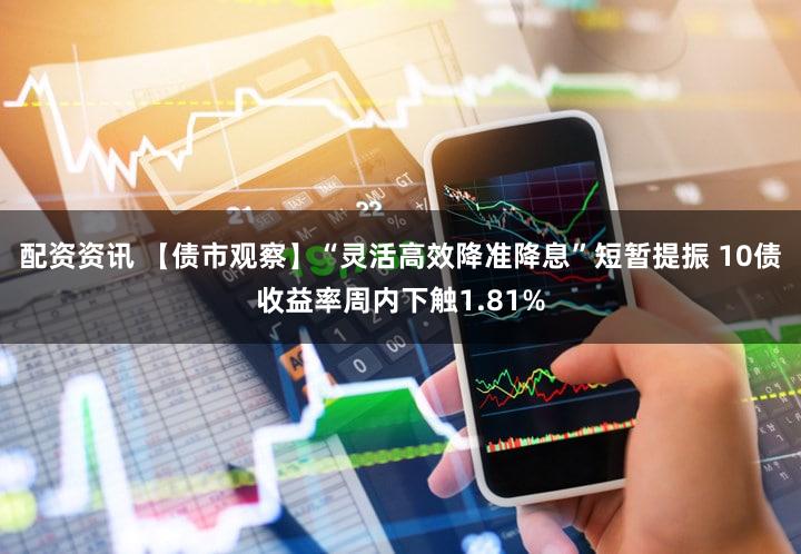 配资资讯 【债市观察】“灵活高效降准降息”短暂提振 10债收益率周内下触1.81%