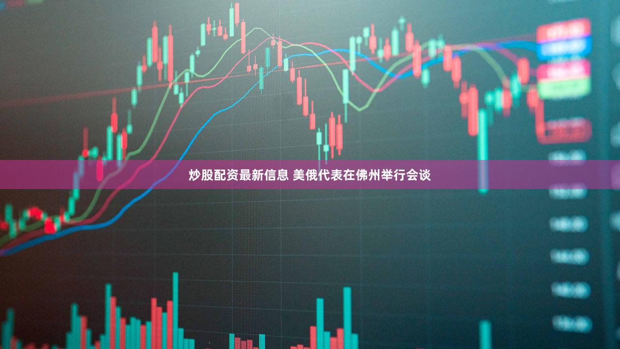 炒股配资最新信息 美俄代表在佛州举行会谈