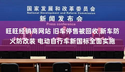 旺旺经销商网站 旧车停售被回收 新车防火防改装 电动自行车新国标全面实施